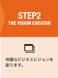 STEP2 THE VISION CREATOR　明確なビジネスビジョンを創ります。